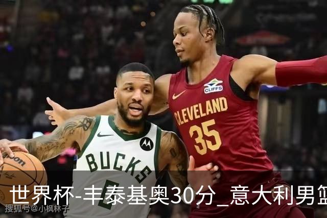 世界杯-丰泰基奥30分 意大利男篮险胜塞尔维亚