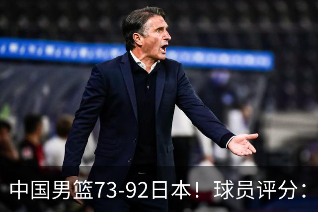 中国男篮73-92日本！球员评分：2人满分，3人良好，3人不合格
