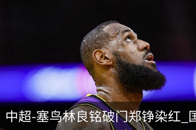 中超-塞鸟林良铭破门郑铮染红 国安2-0泰山取三连胜