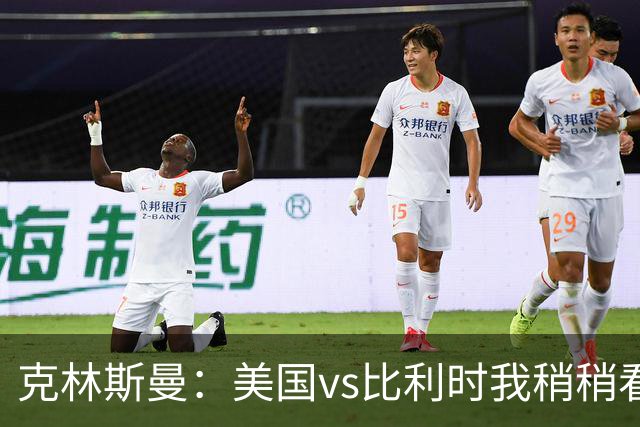 克林斯曼：美国vs比利时我稍稍看好后者 若美国能赢球将意义重大