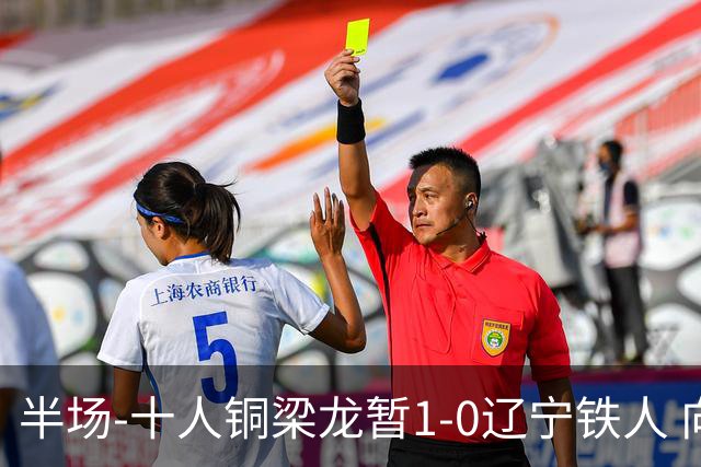 半场-十人铜梁龙暂1-0辽宁铁人 向余望破门 恩加德乌被断+染红
