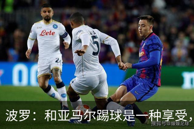 波罗：和亚马尔踢球是一种享受，我们两个的默契每天都在提升