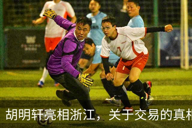 胡明轩亮相浙江，关于交易的真相揭秘
