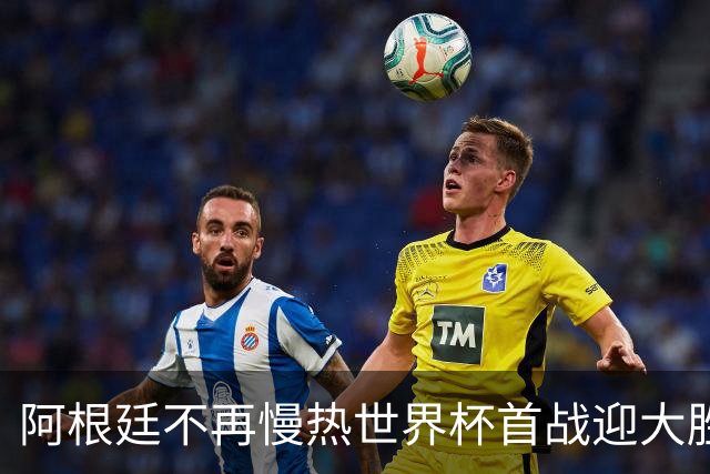 阿根廷不再慢热世界杯首战迎大胜 打破魔咒开启卫冕之旅