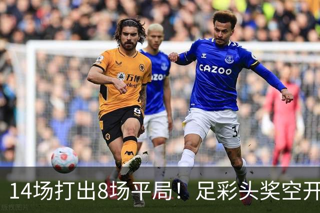 14场打出8场平局！足彩头奖空开滚存升至786万
