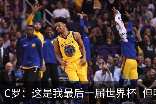 C罗：这是我最后一届世界杯 但明天不会是最后一场比赛